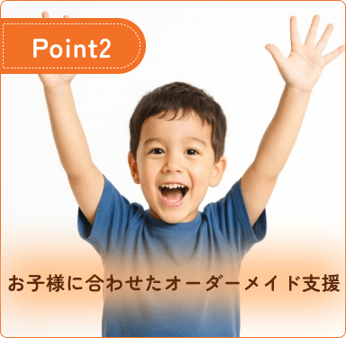 お子様に合わせたオーダーメイド支援
